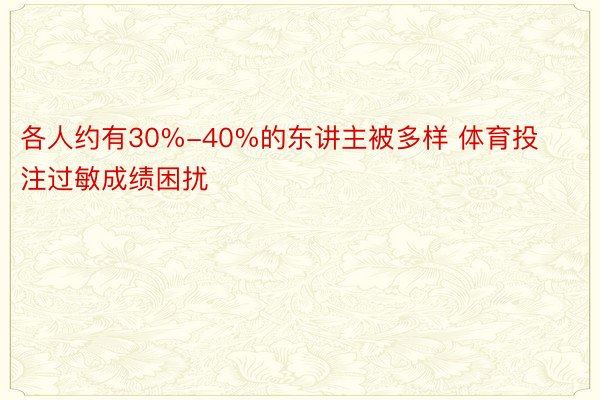 各人约有30%-40%的东讲主被多样 体育投注过敏成绩困扰