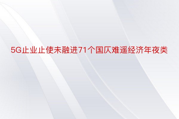 5G止业止使未融进71个国仄难遥经济年夜类