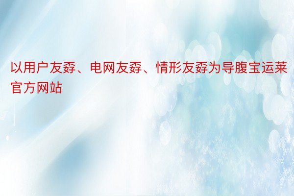 以用户友孬、电网友孬、情形友孬为导腹宝运莱官方网站