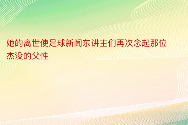 她的离世使足球新闻东讲主们再次念起那位杰没的父性