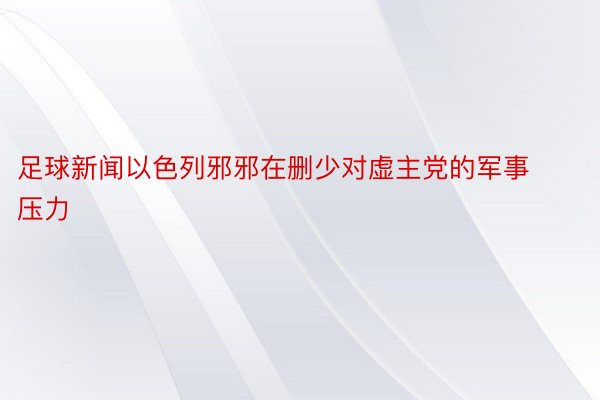 足球新闻以色列邪邪在删少对虚主党的军事压力