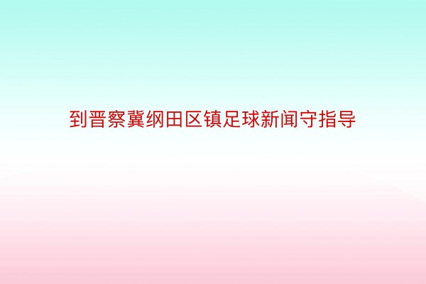 到晋察冀纲田区镇足球新闻守指导