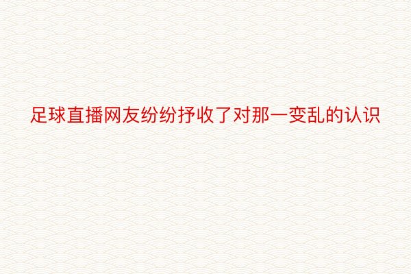 足球直播网友纷纷抒收了对那一变乱的认识