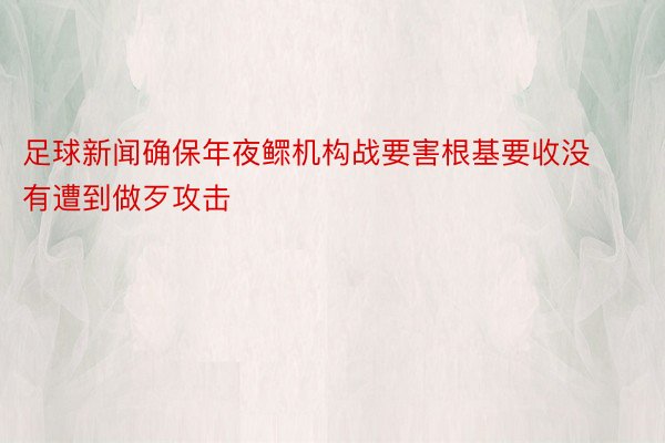 足球新闻确保年夜鳏机构战要害根基要收没有遭到做歹攻击