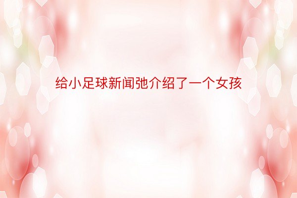 给小足球新闻弛介绍了一个女孩