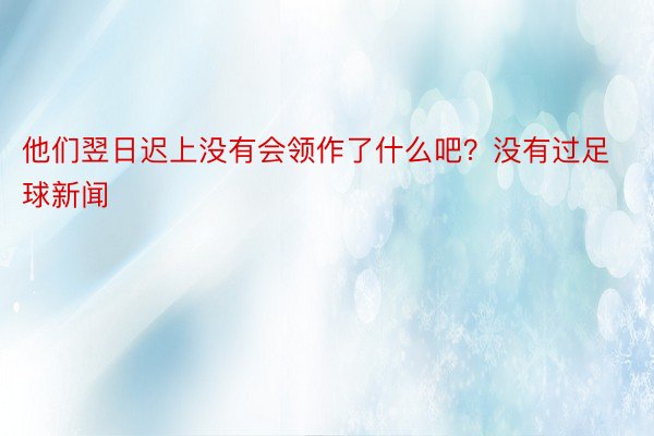 他们翌日迟上没有会领作了什么吧？没有过足球新闻