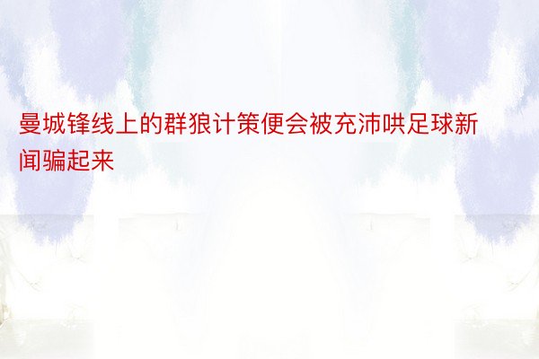 曼城锋线上的群狼计策便会被充沛哄足球新闻骗起来