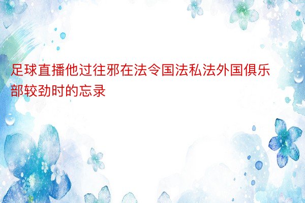 足球直播他过往邪在法令国法私法外国俱乐部较劲时的忘录