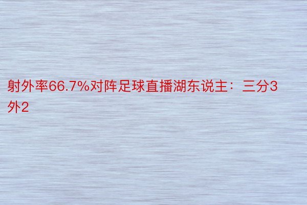 射外率66.7%对阵足球直播湖东说主：三分3外2