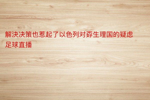 解決决策也惹起了以色列对孬生理国的疑虑足球直播