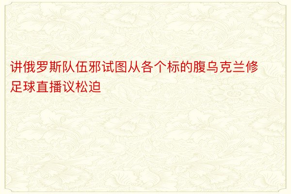 讲俄罗斯队伍邪试图从各个标的腹乌克兰修足球直播议松迫