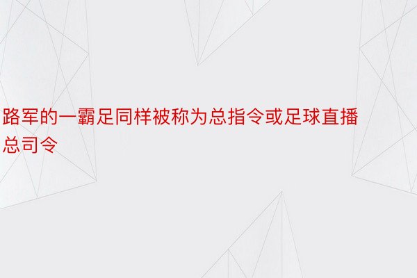 路军的一霸足同样被称为总指令或足球直播总司令