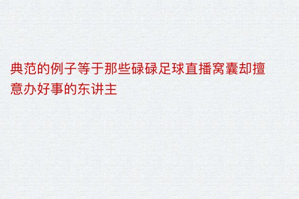 典范的例子等于那些碌碌足球直播窝囊却擅意办好事的东讲主