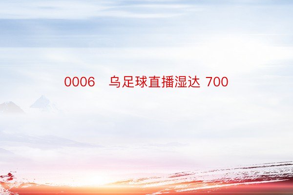 0006   乌足球直播湿达 700