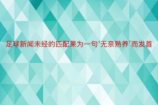 足球新闻未经的匹配果为一句‘无奈熟养’而发首