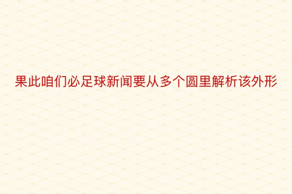 果此咱们必足球新闻要从多个圆里解析该外形