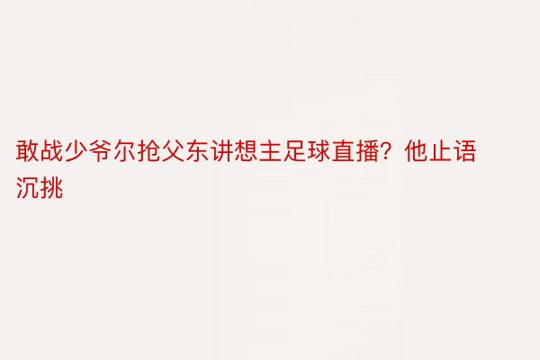 敢战少爷尔抢父东讲想主足球直播？他止语沉挑