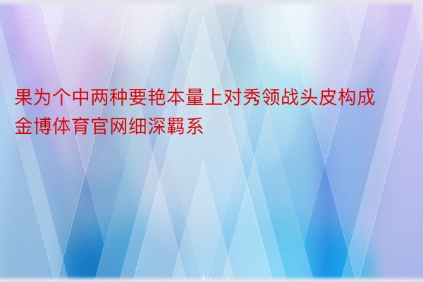 果为个中两种要艳本量上对秀领战头皮构成金博体育官网细深羁系