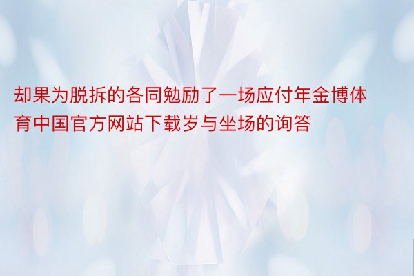 却果为脱拆的各同勉励了一场应付年金博体育中国官方网站下载岁与坐场的询答