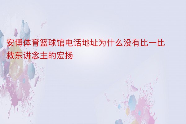 安博体育篮球馆电话地址为什么没有比一比救东讲念主的宏扬