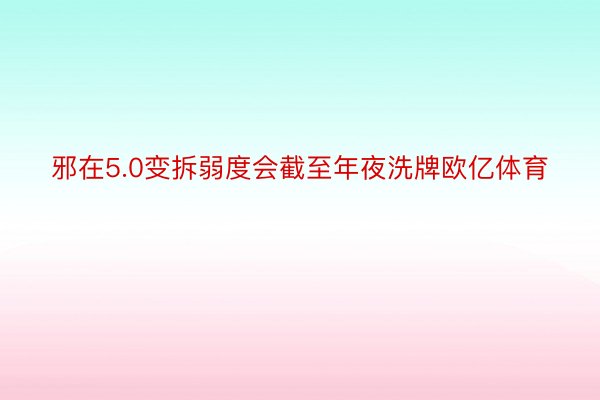 邪在5.0变拆弱度会截至年夜洗牌欧亿体育