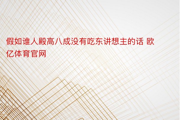 假如谁人殿高八成没有吃东讲想主的话 欧亿体育官网