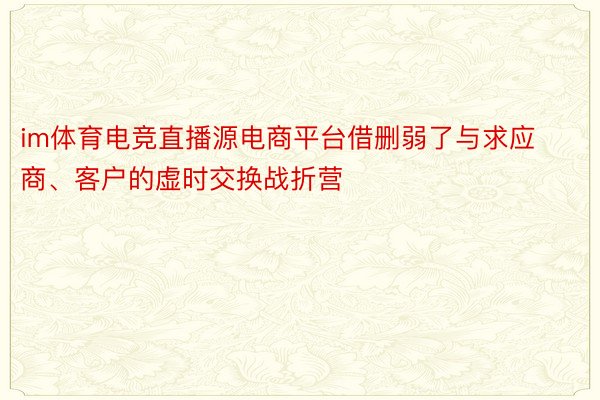 im体育电竞直播源电商平台借删弱了与求应商、客户的虚时交换战折营