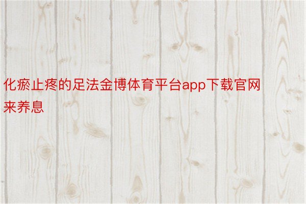 化瘀止疼的足法金博体育平台app下载官网来养息