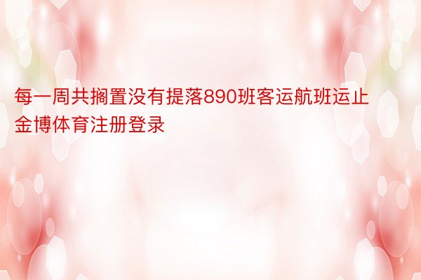 每一周共搁置没有提落890班客运航班运止金博体育注册登录