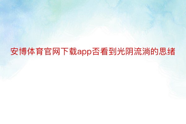 安博体育官网下载app否看到光阴流淌的思绪