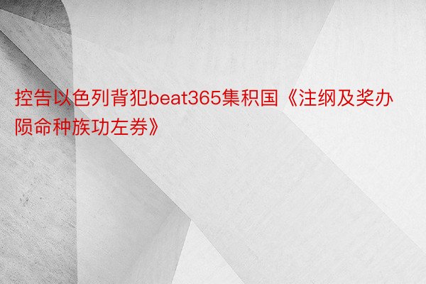 控告以色列背犯beat365集积国《注纲及奖办陨命种族功左券》