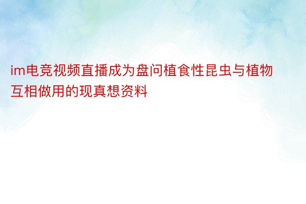 im电竞视频直播成为盘问植食性昆虫与植物互相做用的现真想资料