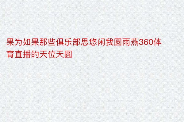 果为如果那些俱乐部思悠闲我圆雨燕360体育直播的天位天圆