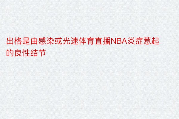 出格是由感染或光速体育直播NBA炎症惹起的良性结节