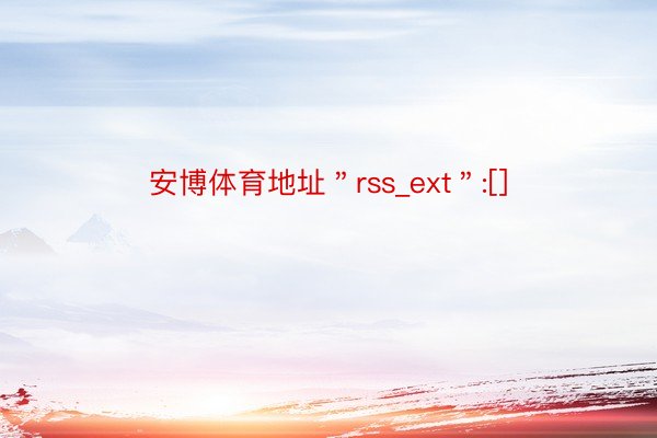 安博体育地址＂rss_ext＂:[]