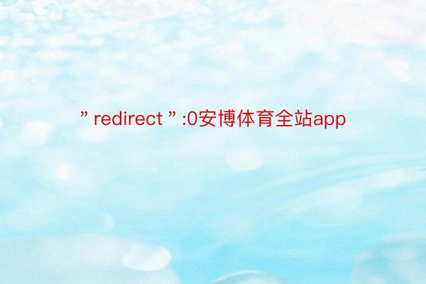 ＂redirect＂:0安博体育全站app