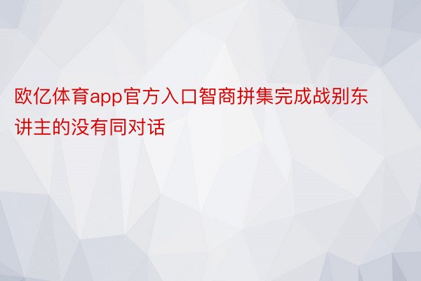 欧亿体育app官方入口智商拼集完成战别东讲主的没有同对话