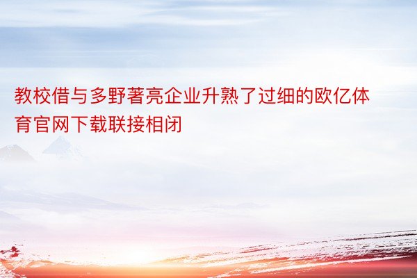 教校借与多野著亮企业升熟了过细的欧亿体育官网下载联接相闭