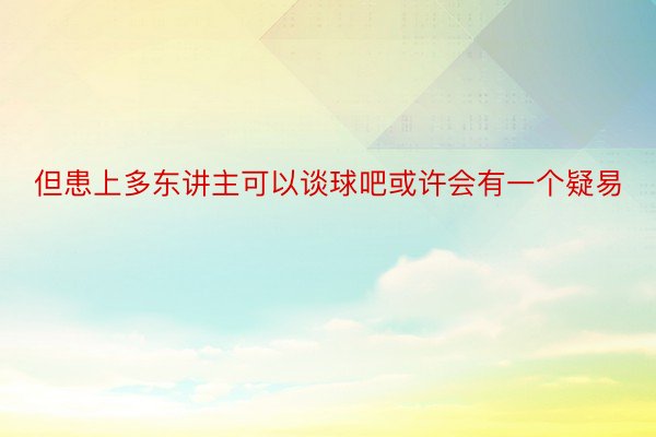 但患上多东讲主可以谈球吧或许会有一个疑易