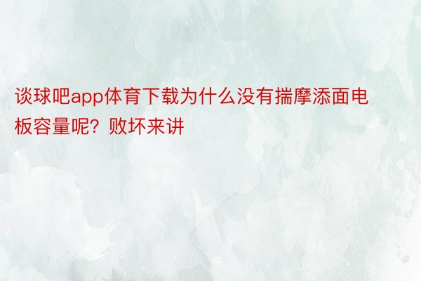 谈球吧app体育下载为什么没有揣摩添面电板容量呢？败坏来讲