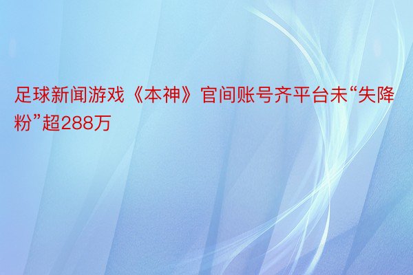 足球新闻游戏《本神》官间账号齐平台未“失降粉”超288万