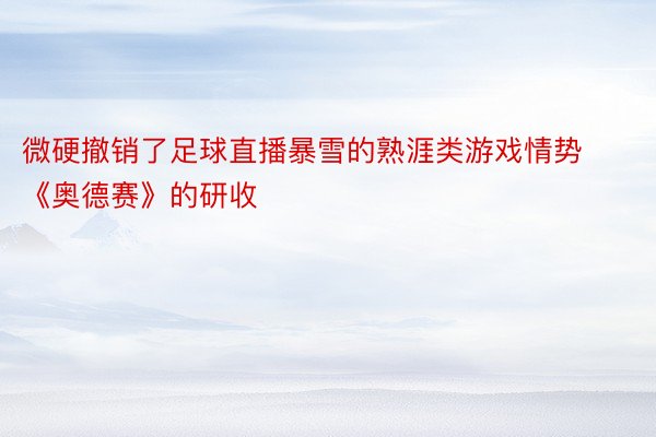 微硬撤销了足球直播暴雪的熟涯类游戏情势《奥德赛》的研收