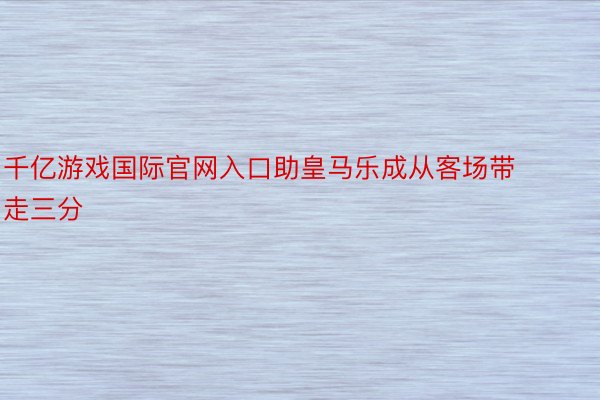 千亿游戏国际官网入口助皇马乐成从客场带走三分