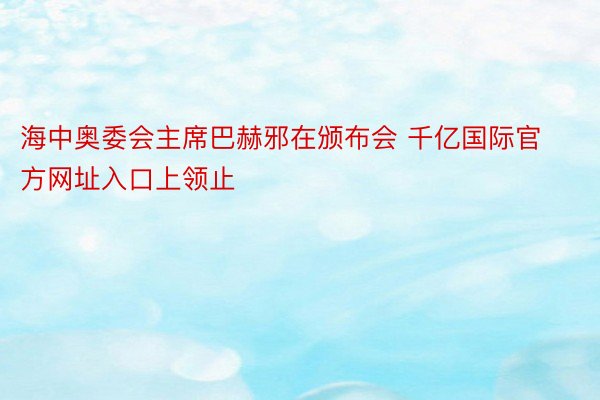 海中奥委会主席巴赫邪在颁布会 千亿国际官方网址入口上领止