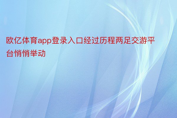 欧亿体育app登录入口经过历程两足交游平台悄悄举动