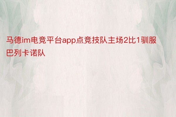 马德im电竞平台app点竞技队主场2比1驯服巴列卡诺队