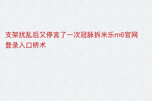 支架扰乱后又停言了一次冠脉拆米乐m6官网登录入口桥术