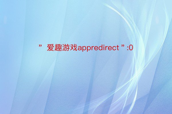 ＂ 爱趣游戏appredirect＂:0