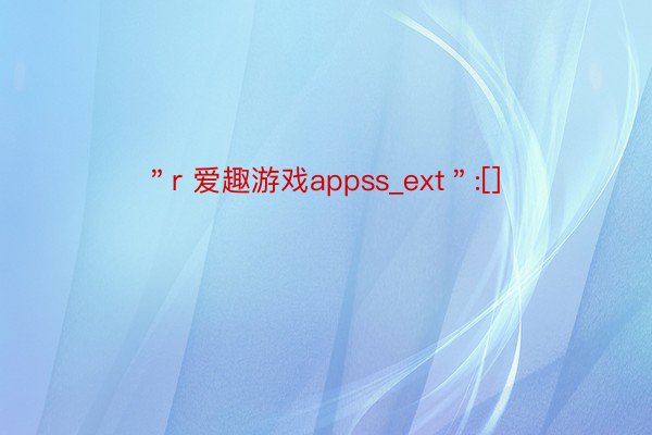 ＂r 爱趣游戏appss_ext＂:[]