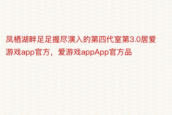 凤栖湖畔足足握尽演入的第四代室第3.0居爱游戏app官方，爱游戏appApp官方品